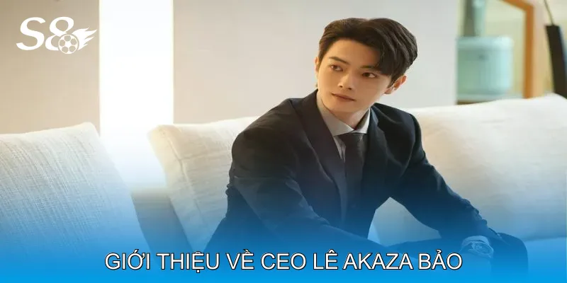 CEO Lê Akaza Bảo Khai Phá Những Cơ Hội Mới Cho S8 Giới thiệu về CEO Lê Akaza Bảo